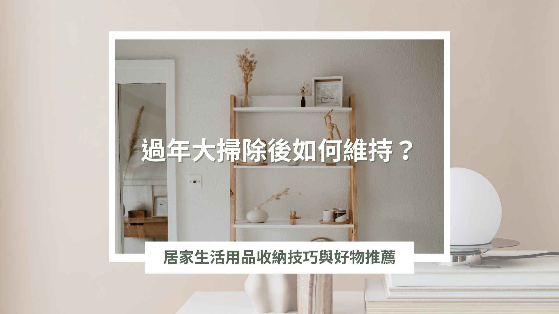 過年大掃除後如何維持？居家生活用品收納技巧與好物推薦